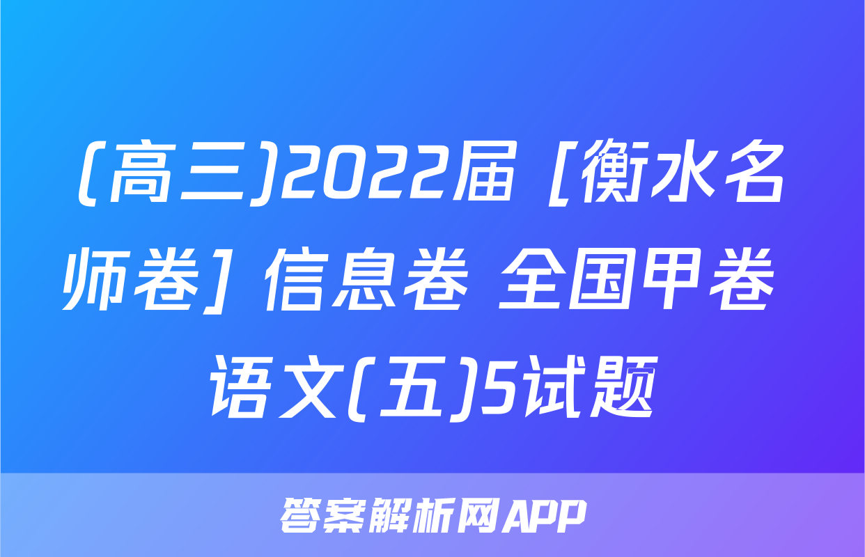 (高三)2022届 [衡水名师卷] 信息卷 全国甲卷 语文(五)5试题