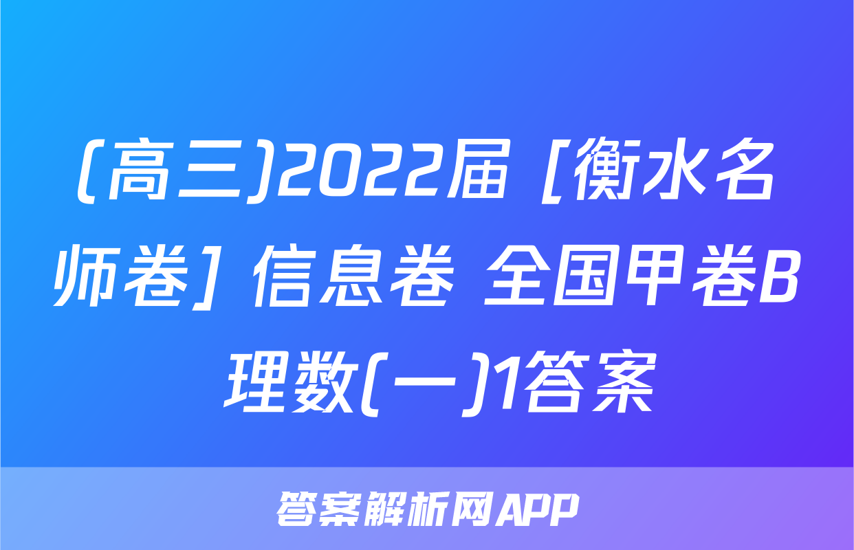 (高三)2022届 [衡水名师卷] 信息卷 全国甲卷B 理数(一)1答案