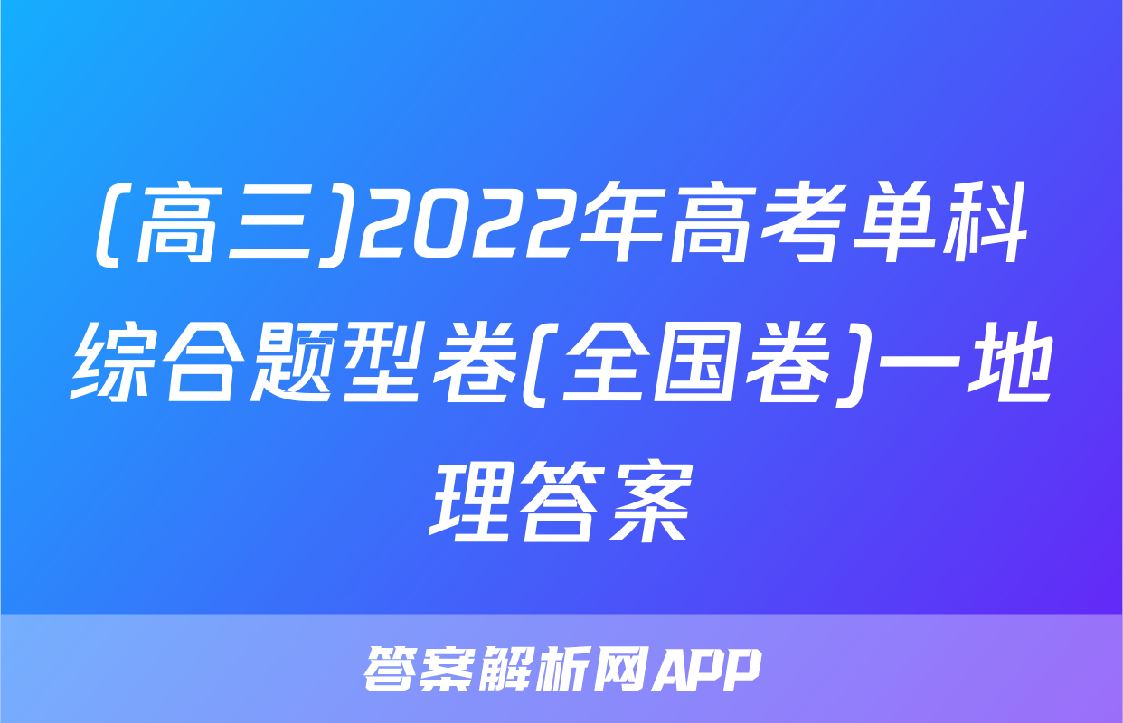 (高三)2022年高考单科综合题型卷(全国卷)一地理答案