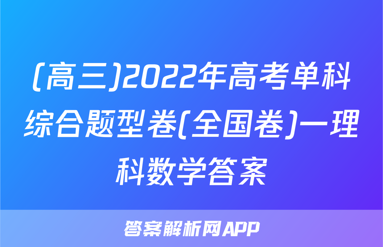 (高三)2022年高考单科综合题型卷(全国卷)一理科数学答案