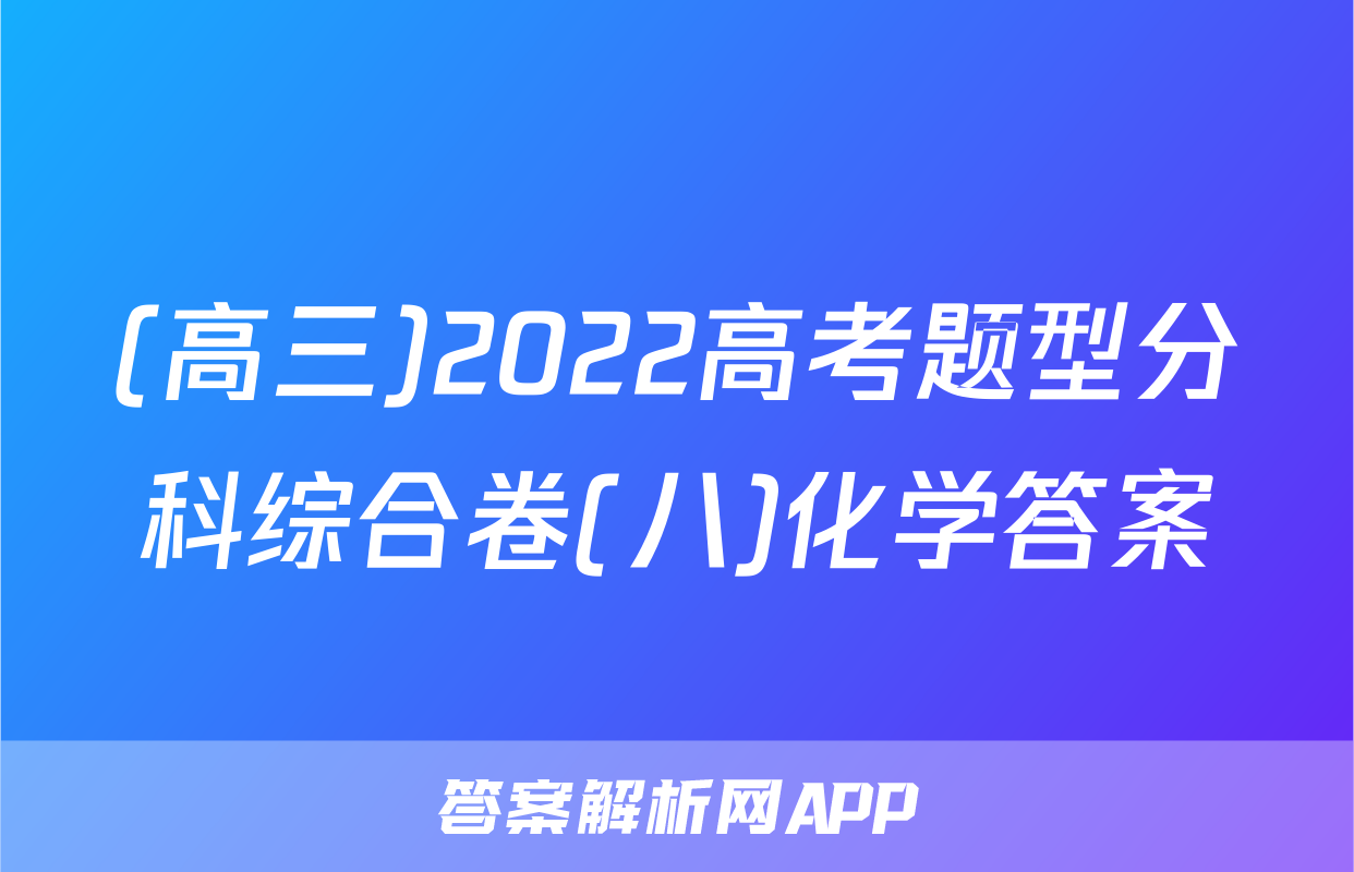 (高三)2022高考题型分科综合卷(八)化学答案