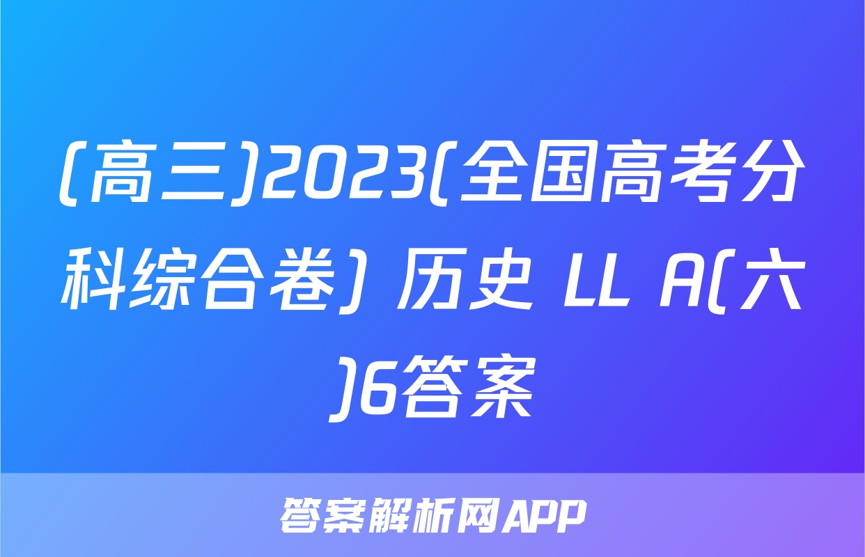 (高三)2023(全国高考分科综合卷) 历史 LL A(六)6答案