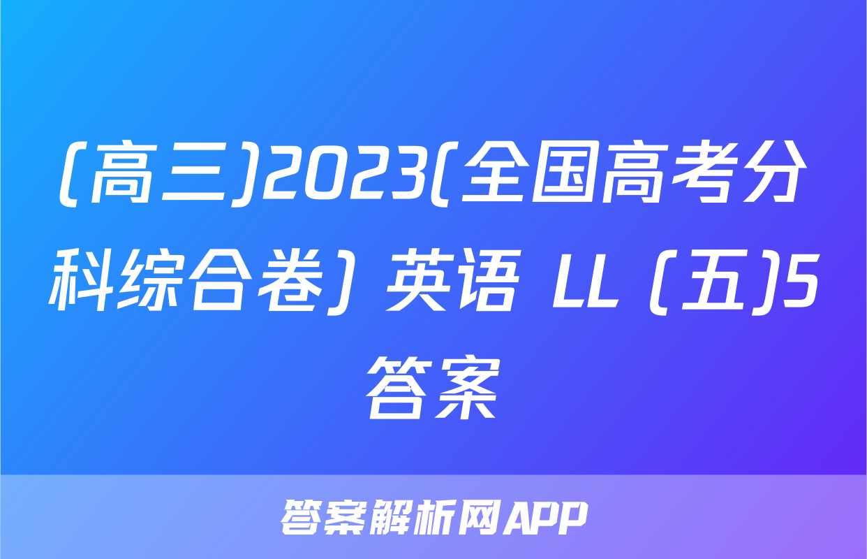 (高三)2023(全国高考分科综合卷) 英语 LL (五)5答案