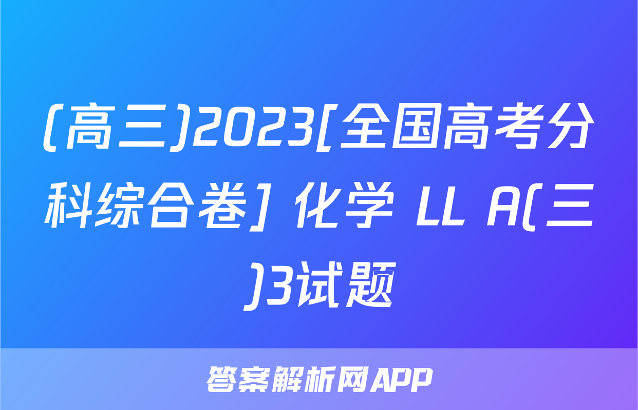 (高三)2023[全国高考分科综合卷] 化学 LL A(三)3试题