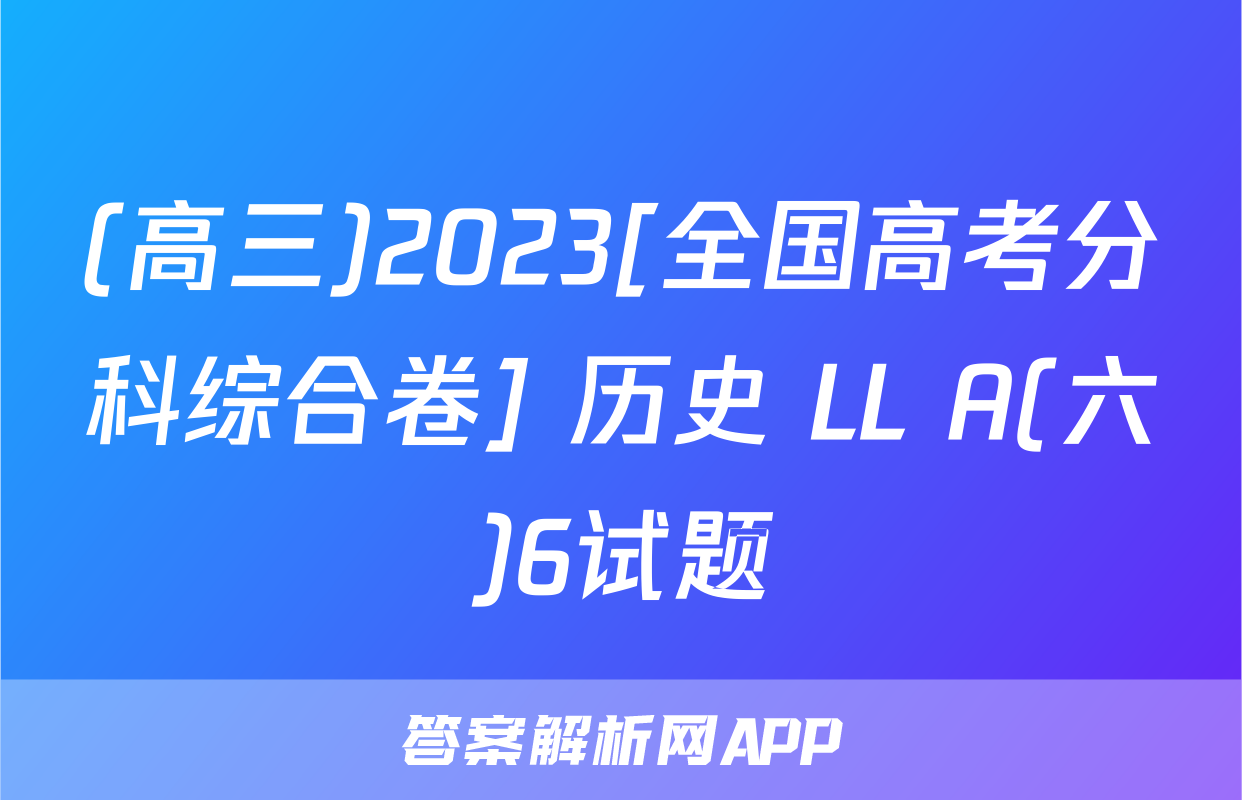 (高三)2023[全国高考分科综合卷] 历史 LL A(六)6试题