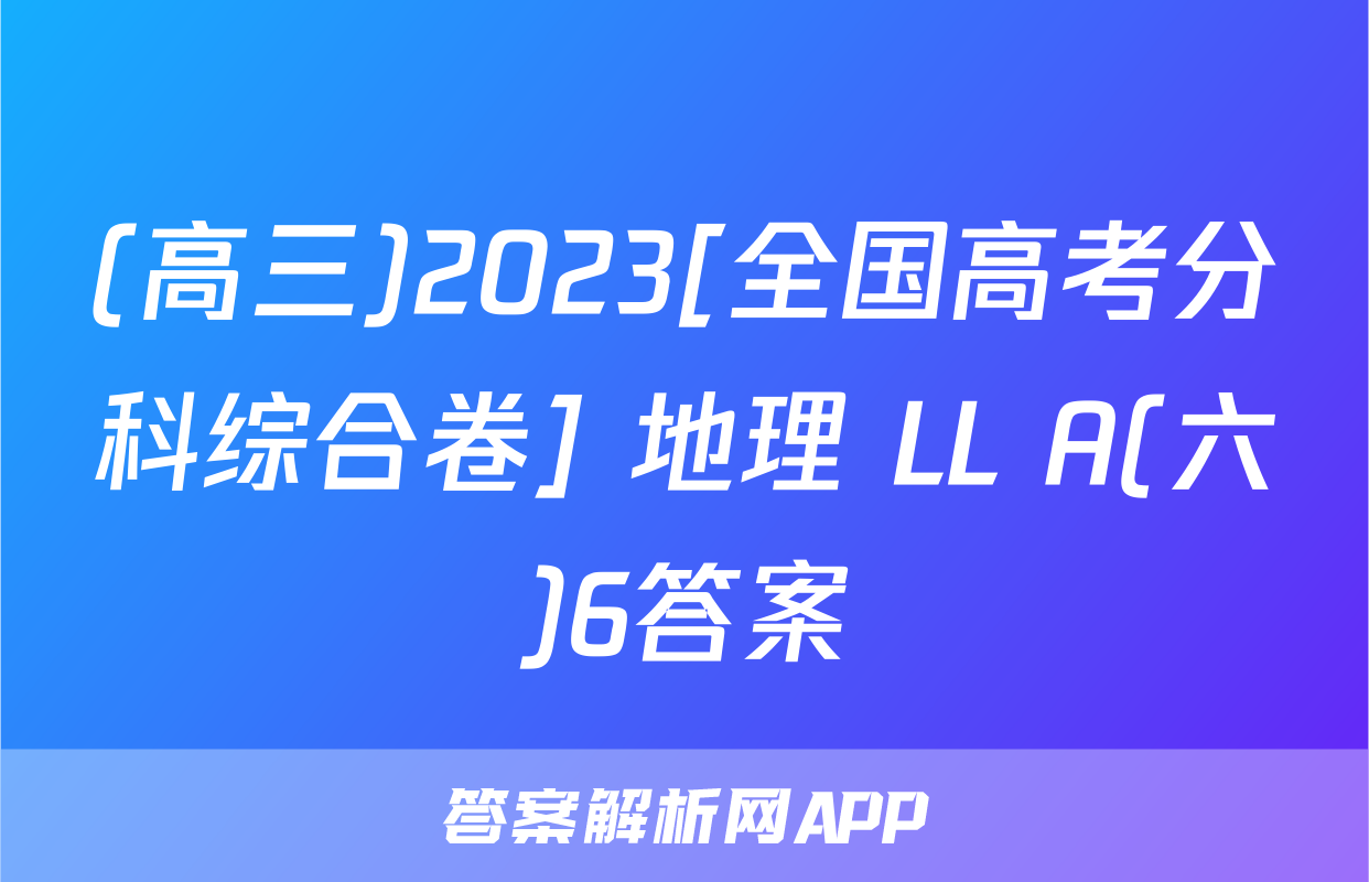 (高三)2023[全国高考分科综合卷] 地理 LL A(六)6答案