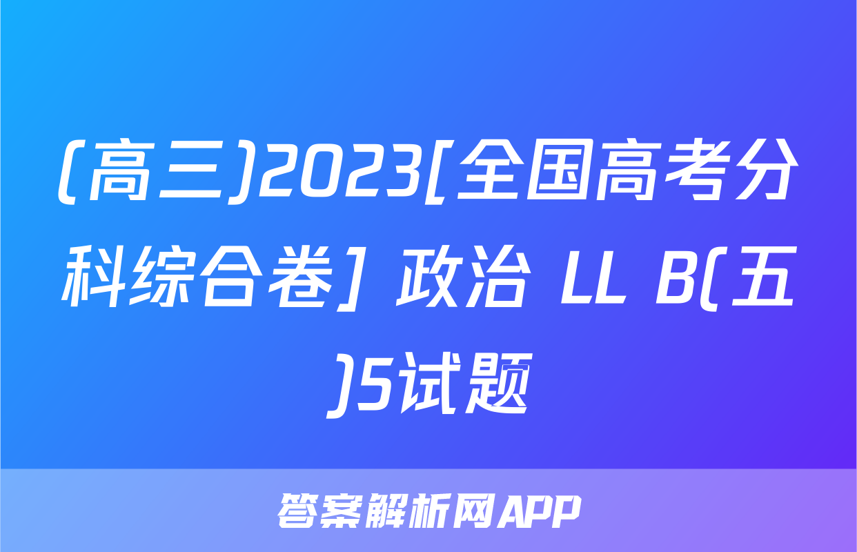 (高三)2023[全国高考分科综合卷] 政治 LL B(五)5试题