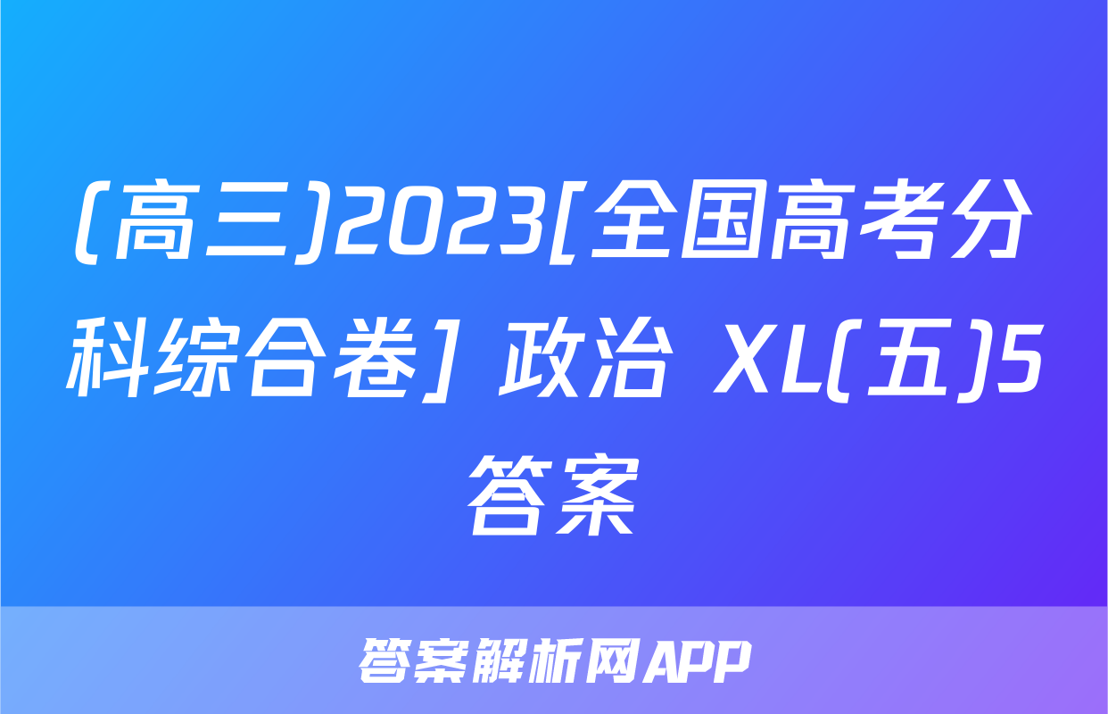 (高三)2023[全国高考分科综合卷] 政治 XL(五)5答案