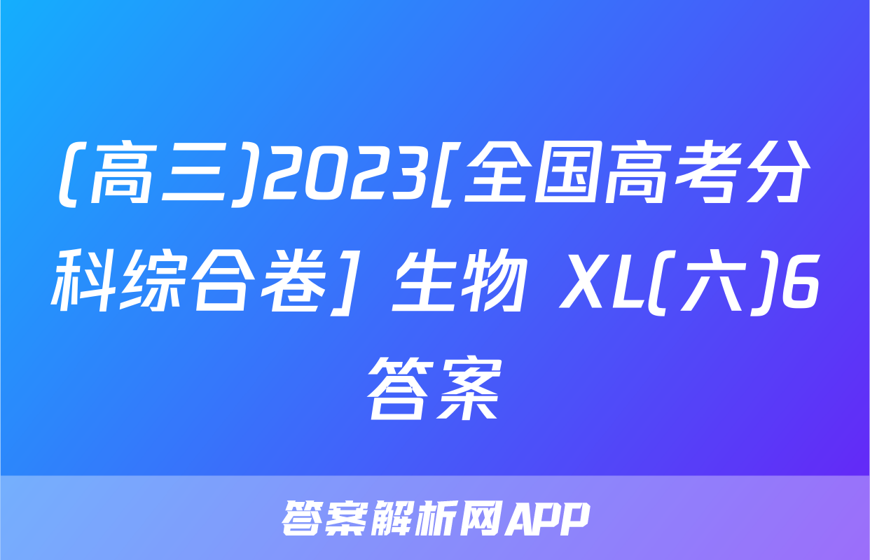(高三)2023[全国高考分科综合卷] 生物 XL(六)6答案