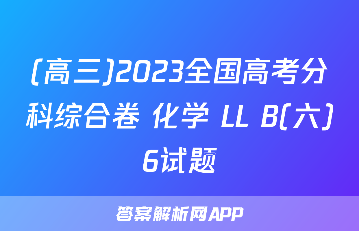 (高三)2023全国高考分科综合卷 化学 LL B(六)6试题