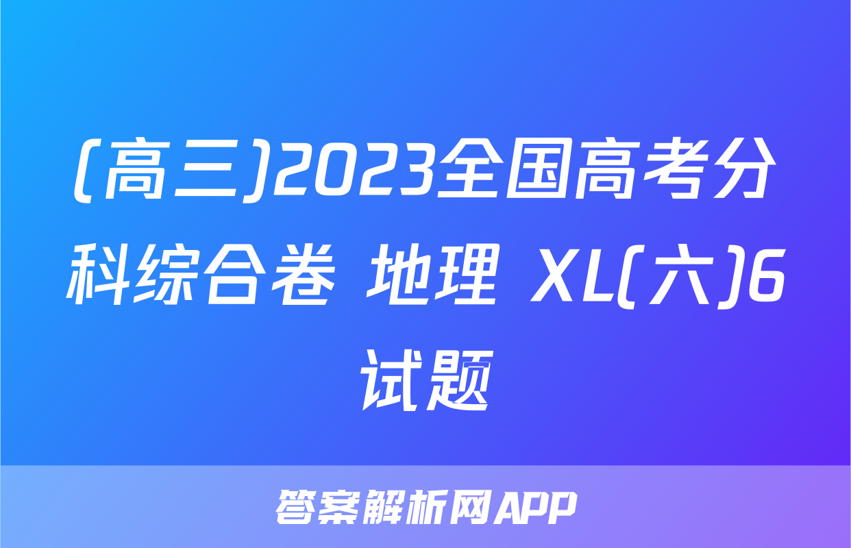 (高三)2023全国高考分科综合卷 地理 XL(六)6试题