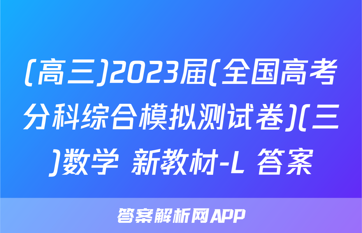 (高三)2023届(全国高考分科综合模拟测试卷)(三)数学 新教材-L 答案