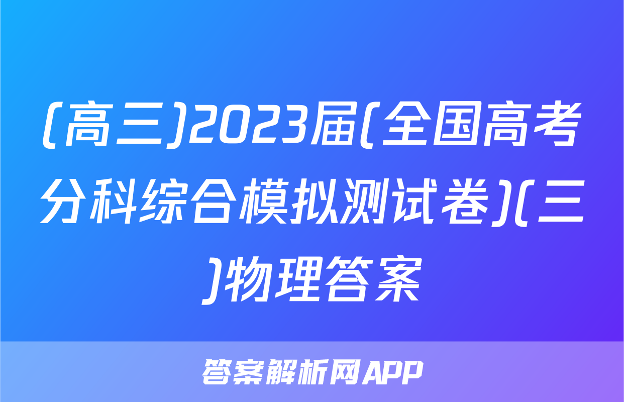 (高三)2023届(全国高考分科综合模拟测试卷)(三)物理答案