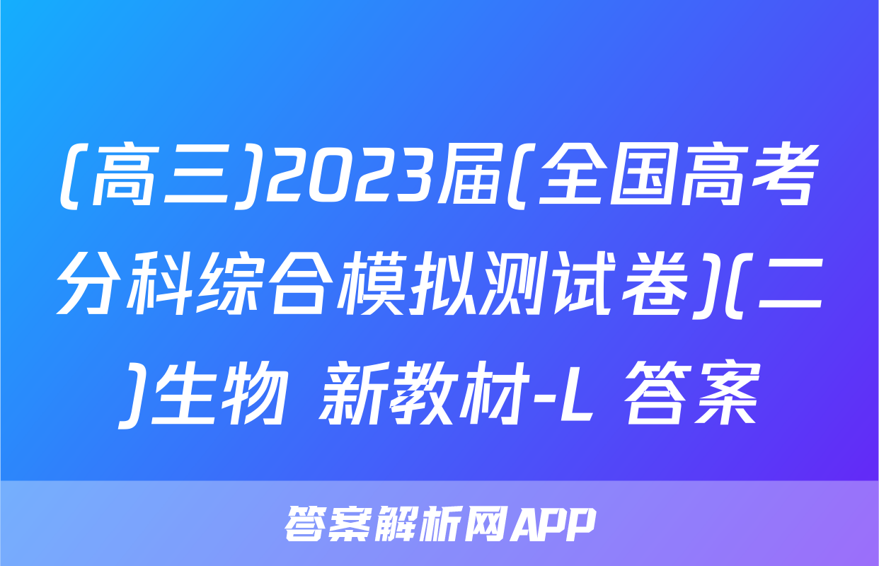 (高三)2023届(全国高考分科综合模拟测试卷)(二)生物 新教材-L 答案