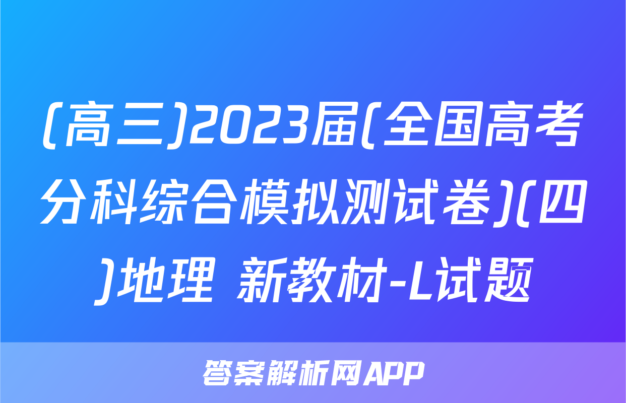 (高三)2023届(全国高考分科综合模拟测试卷)(四)地理 新教材-L试题