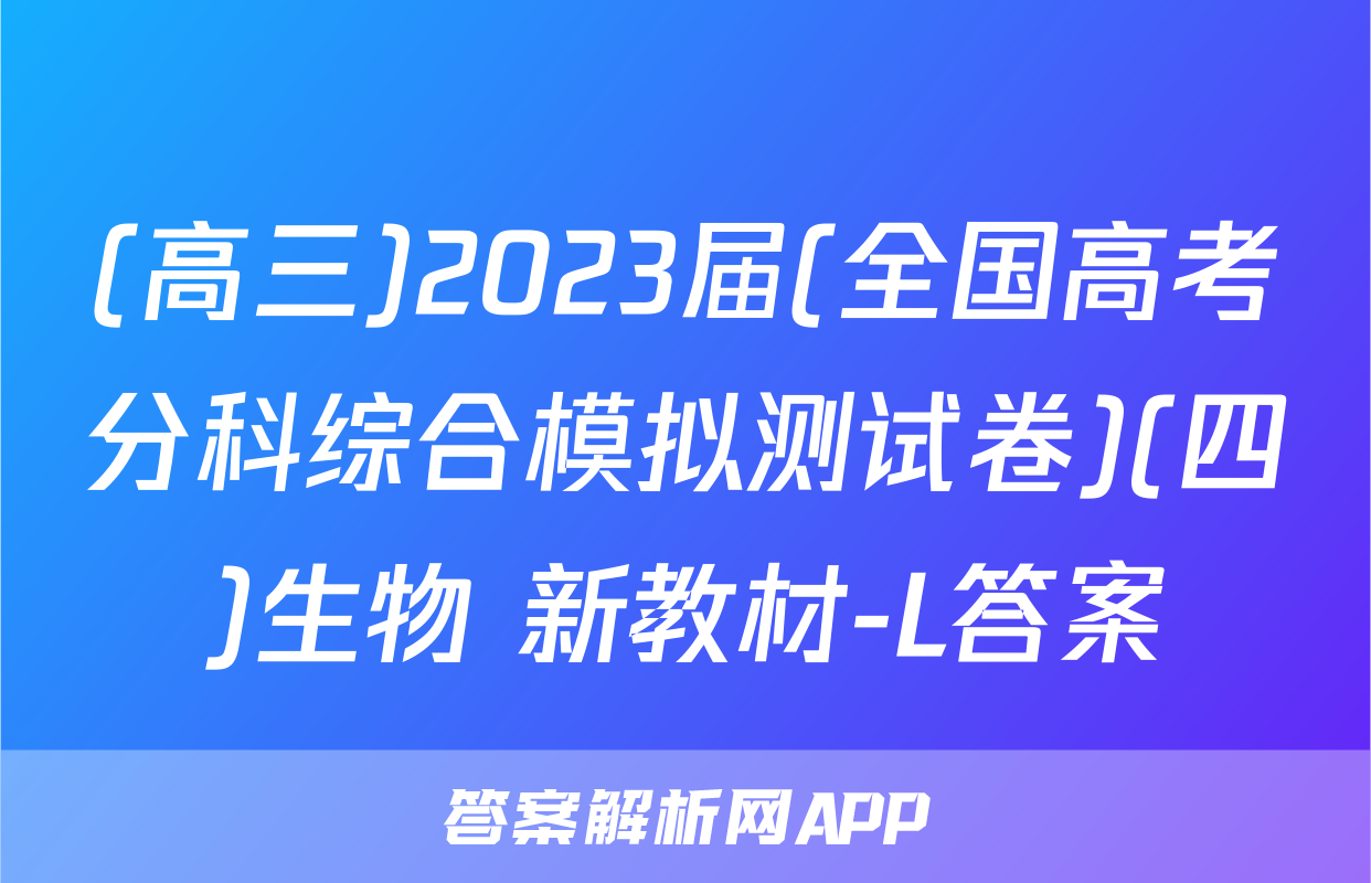 (高三)2023届(全国高考分科综合模拟测试卷)(四)生物 新教材-L答案