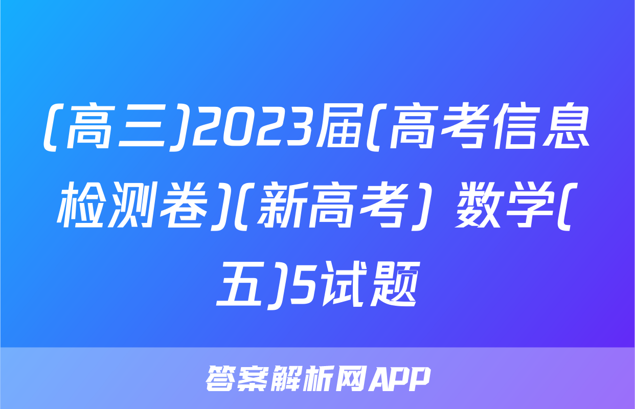 (高三)2023届(高考信息检测卷)(新高考) 数学(五)5试题