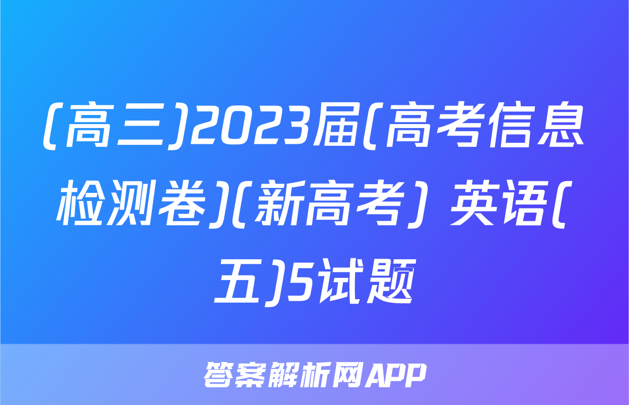 (高三)2023届(高考信息检测卷)(新高考) 英语(五)5试题