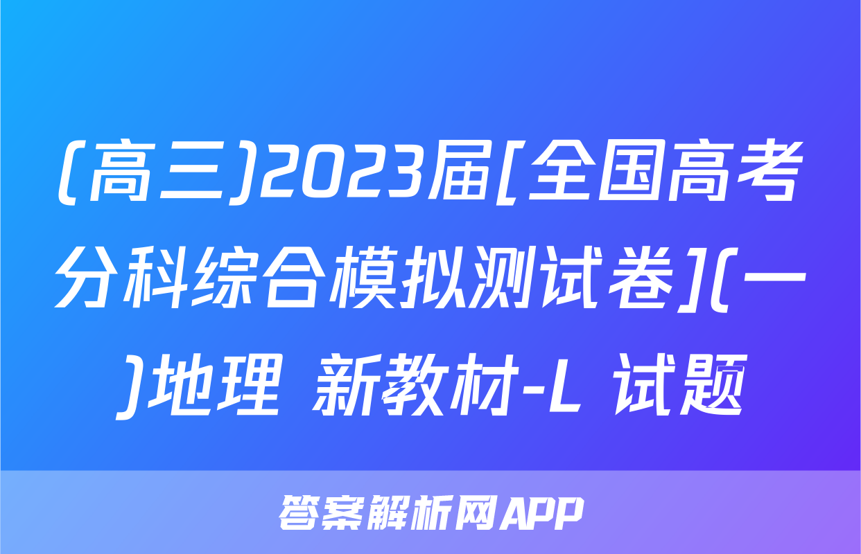 (高三)2023届[全国高考分科综合模拟测试卷](一)地理 新教材-L 试题