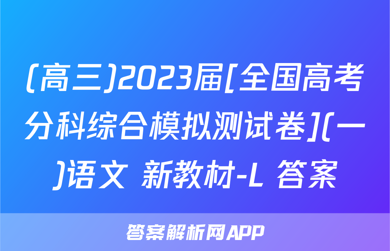 (高三)2023届[全国高考分科综合模拟测试卷](一)语文 新教材-L 答案