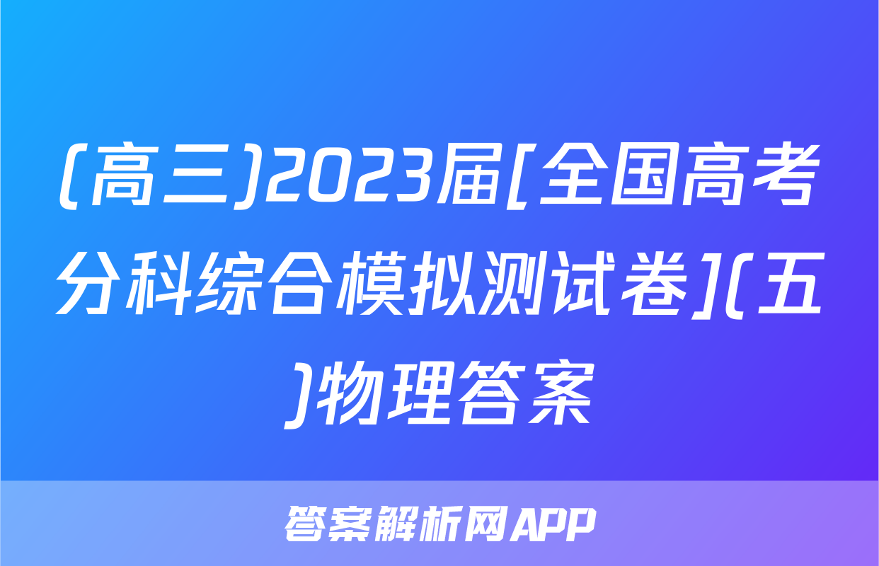 (高三)2023届[全国高考分科综合模拟测试卷](五)物理答案