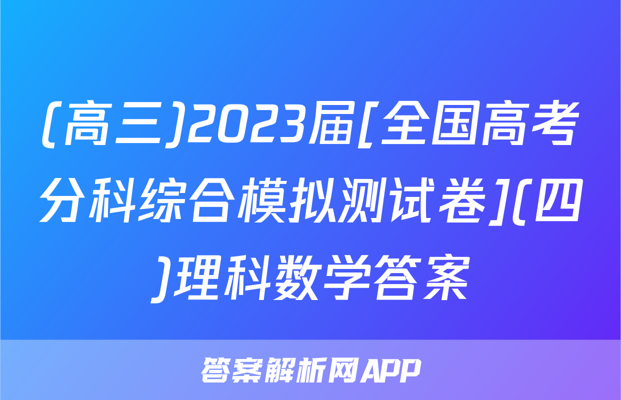 (高三)2023届[全国高考分科综合模拟测试卷](四)理科数学答案