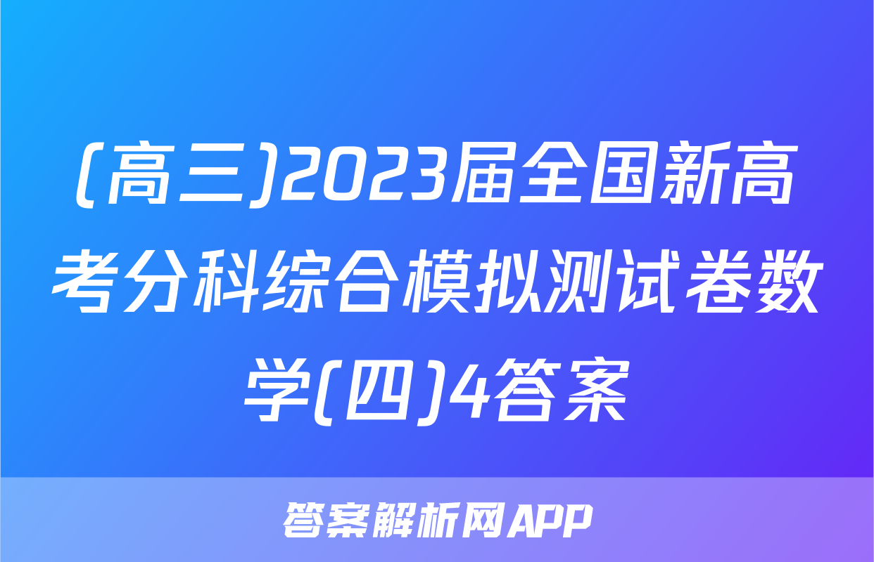 (高三)2023届全国新高考分科综合模拟测试卷数学(四)4答案