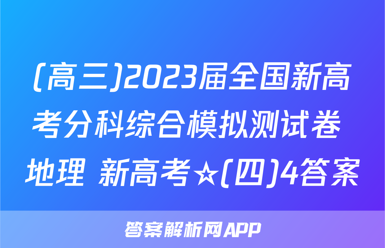 (高三)2023届全国新高考分科综合模拟测试卷 地理 新高考☆(四)4答案