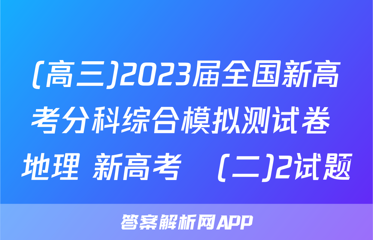 (高三)2023届全国新高考分科综合模拟测试卷 地理 新高考☾(二)2试题