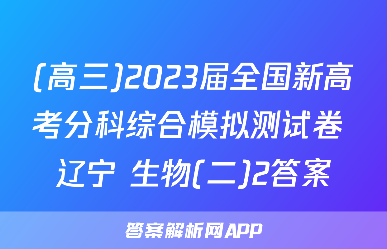 (高三)2023届全国新高考分科综合模拟测试卷 辽宁 生物(二)2答案