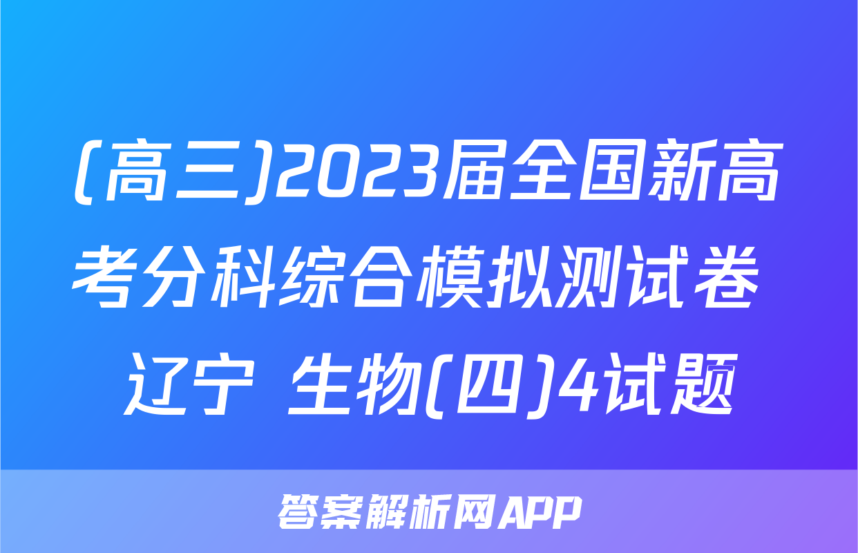 (高三)2023届全国新高考分科综合模拟测试卷 辽宁 生物(四)4试题