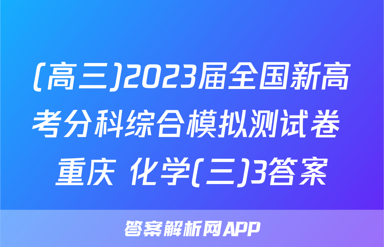 (高三)2023届全国新高考分科综合模拟测试卷 重庆 化学(三)3答案