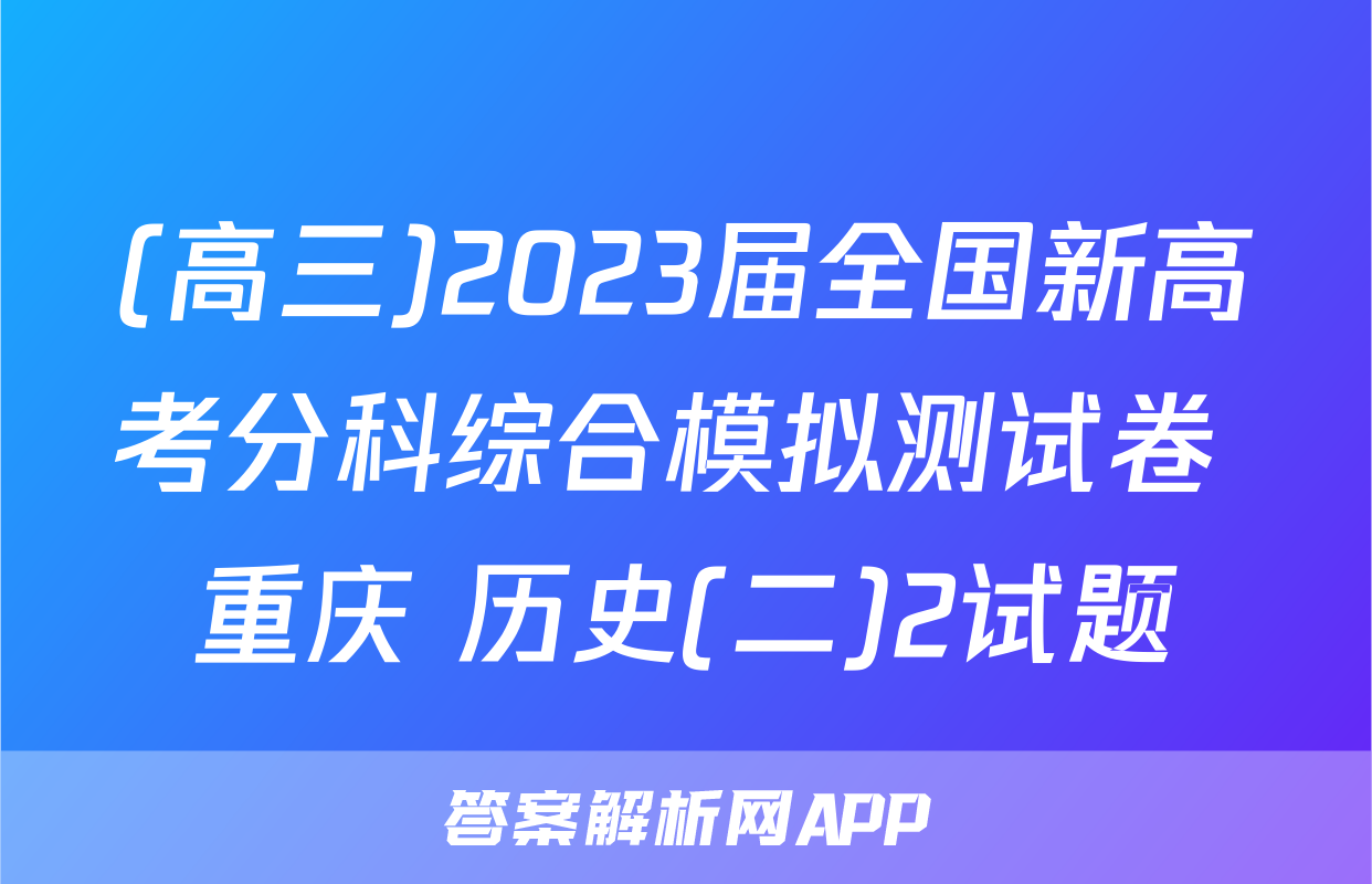 (高三)2023届全国新高考分科综合模拟测试卷 重庆 历史(二)2试题