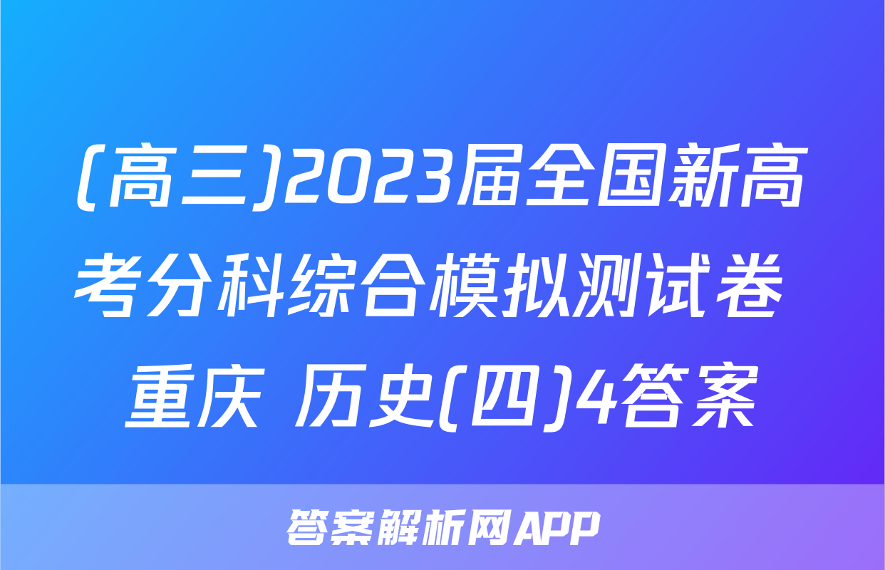 (高三)2023届全国新高考分科综合模拟测试卷 重庆 历史(四)4答案