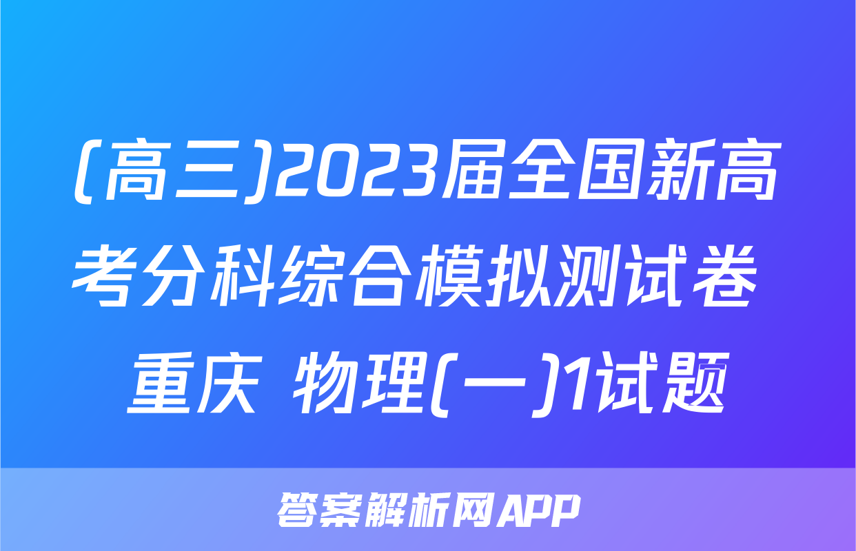 (高三)2023届全国新高考分科综合模拟测试卷 重庆 物理(一)1试题