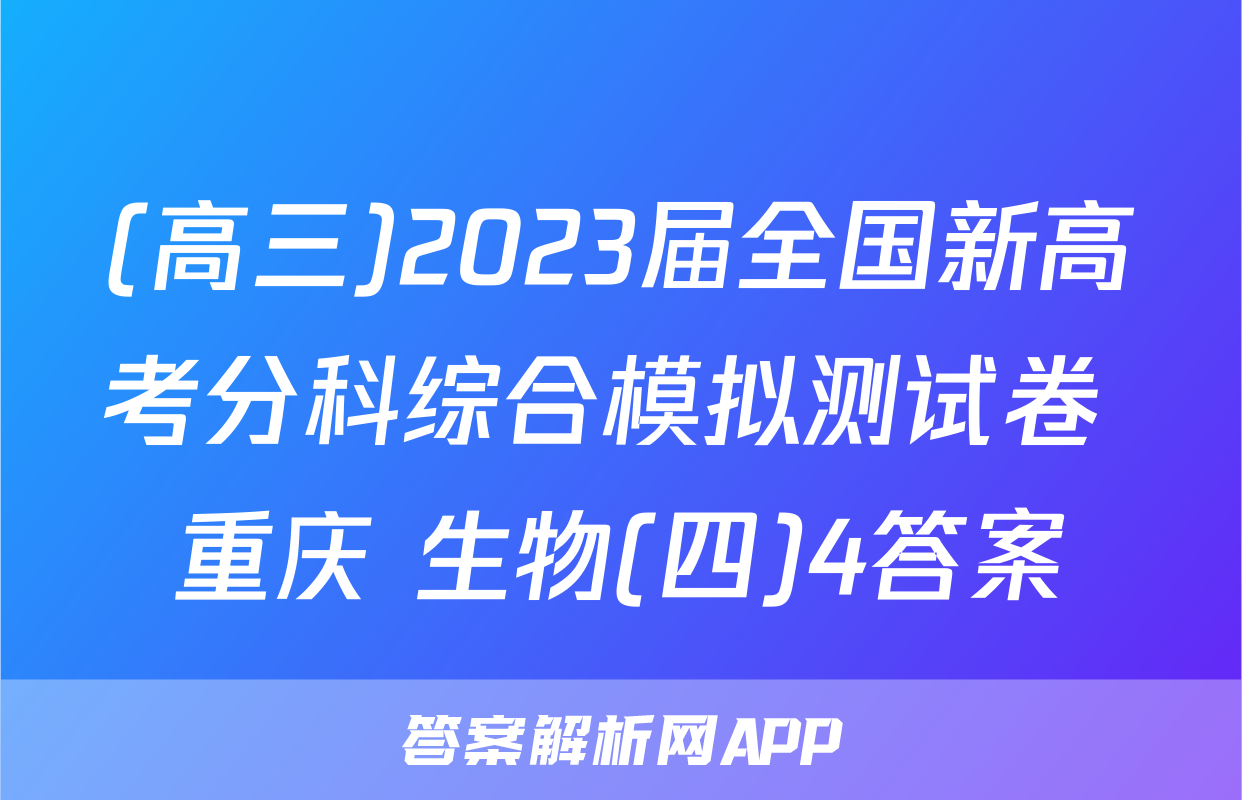 (高三)2023届全国新高考分科综合模拟测试卷 重庆 生物(四)4答案