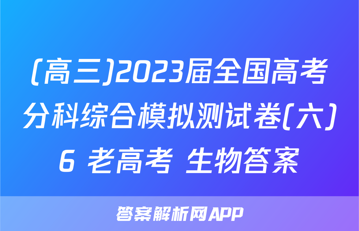 (高三)2023届全国高考分科综合模拟测试卷(六)6 老高考 生物答案