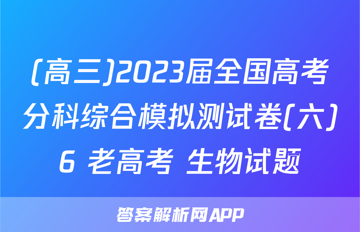 (高三)2023届全国高考分科综合模拟测试卷(六)6 老高考 生物试题