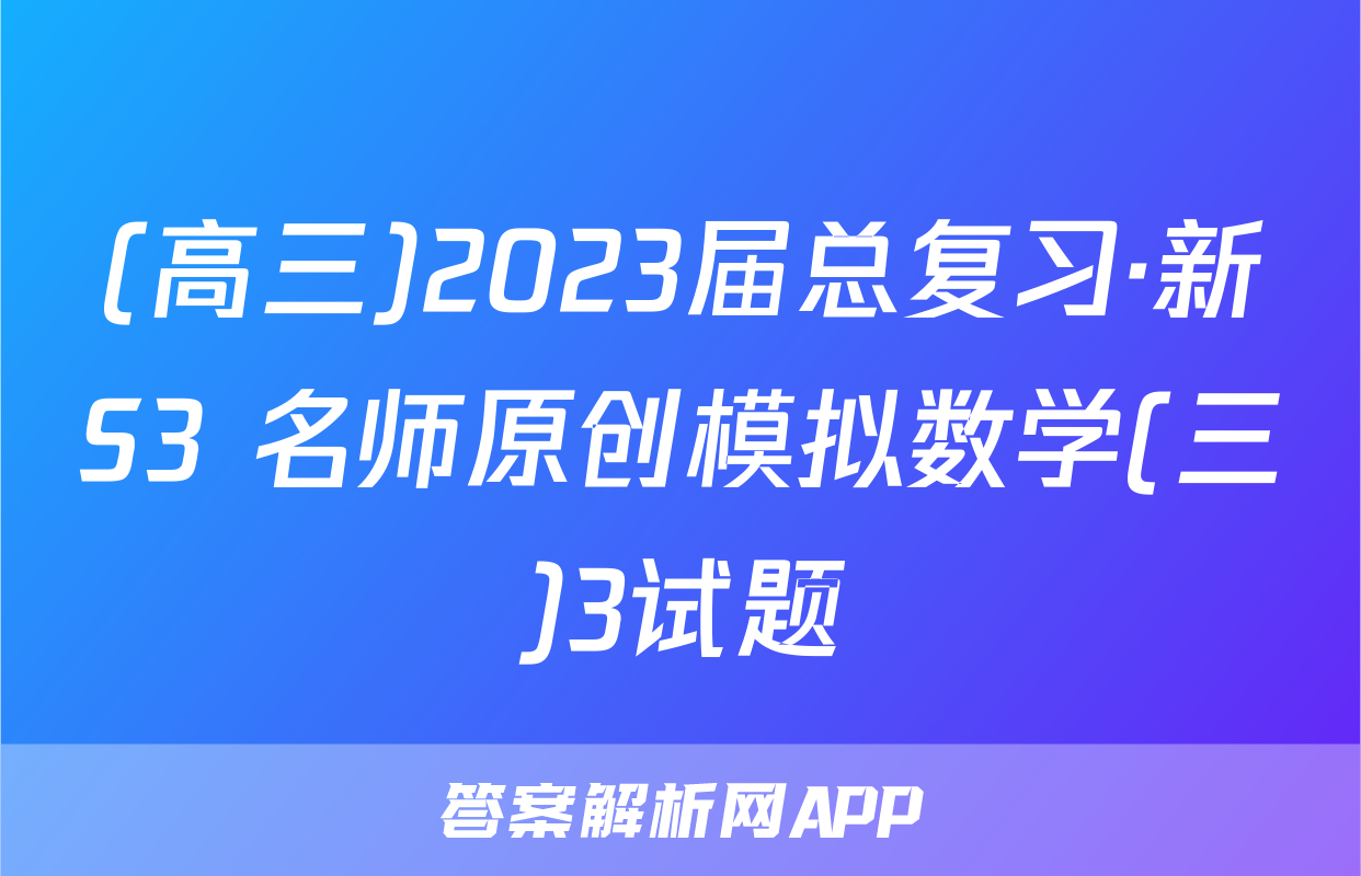 (高三)2023届总复习·新S3 名师原创模拟数学(三)3试题