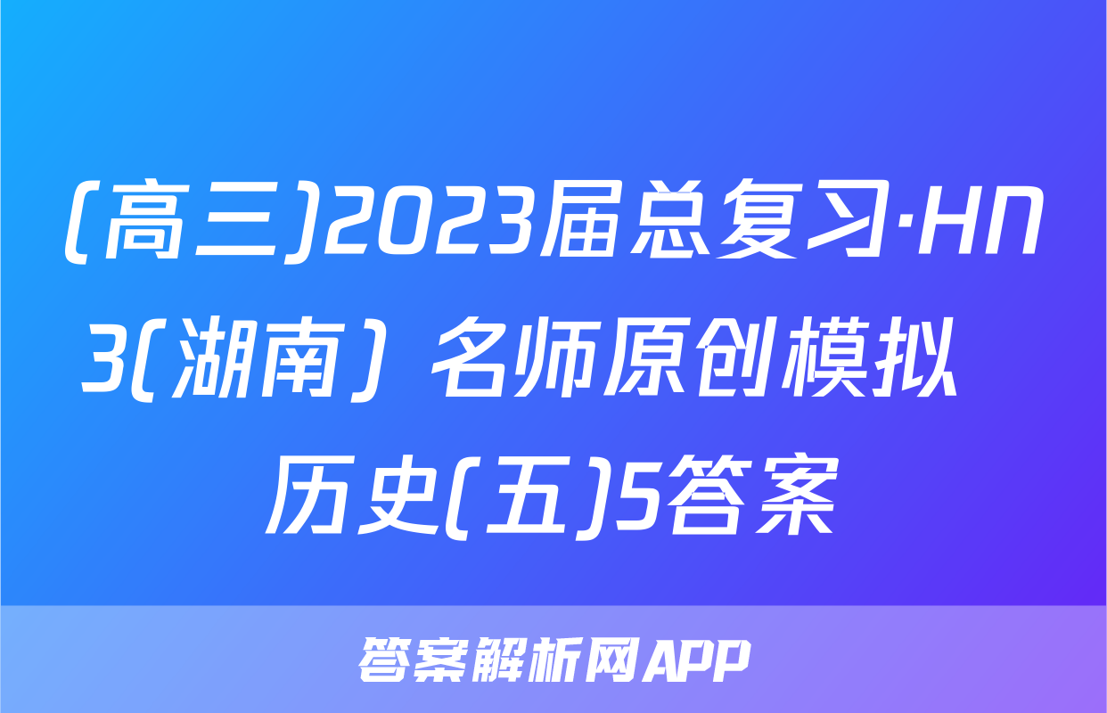 (高三)2023届总复习·HN3(湖南) 名师原创模拟  历史(五)5答案
