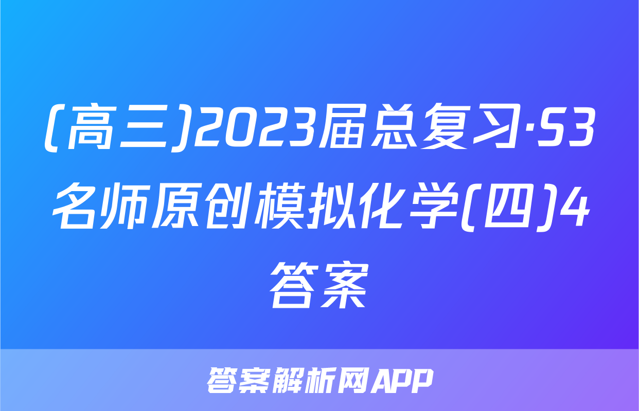 (高三)2023届总复习·S3名师原创模拟化学(四)4答案