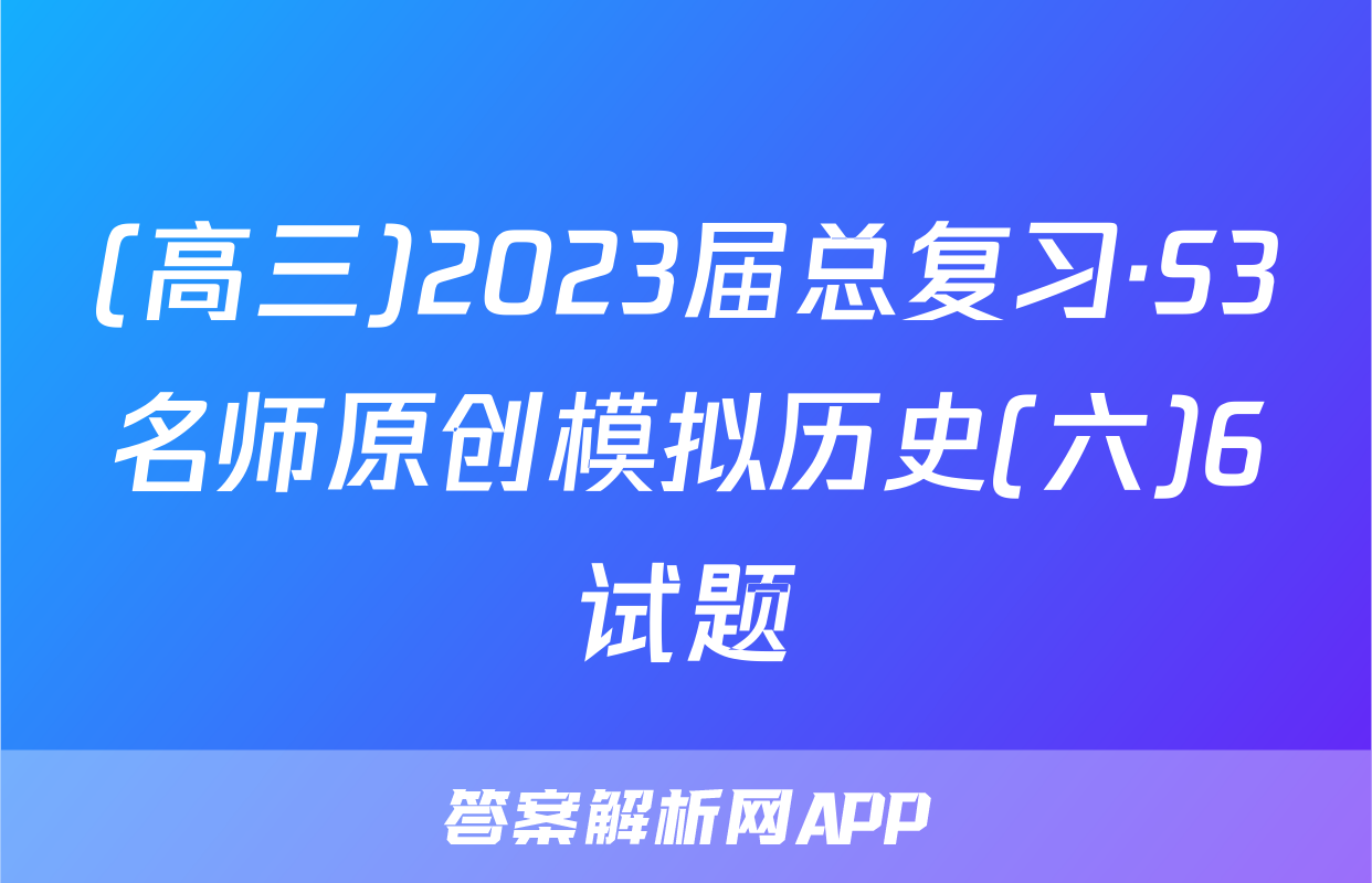(高三)2023届总复习·S3名师原创模拟历史(六)6试题