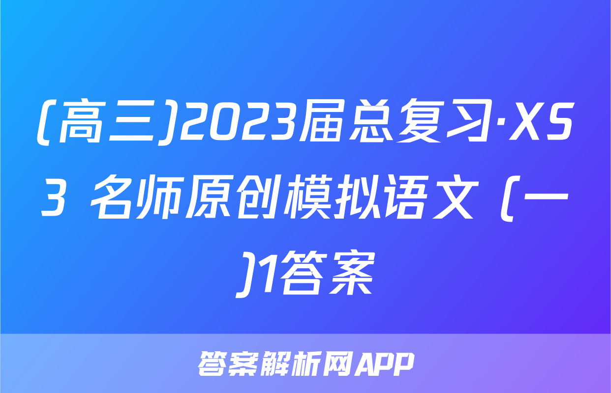 (高三)2023届总复习·XS3 名师原创模拟语文 (一)1答案