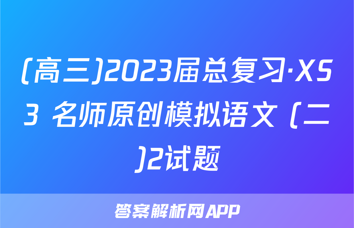 (高三)2023届总复习·XS3 名师原创模拟语文 (二)2试题