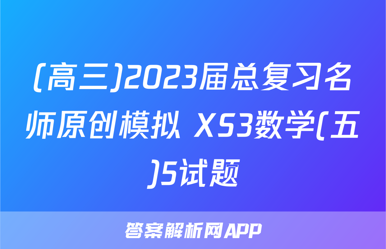 (高三)2023届总复习名师原创模拟 XS3数学(五)5试题