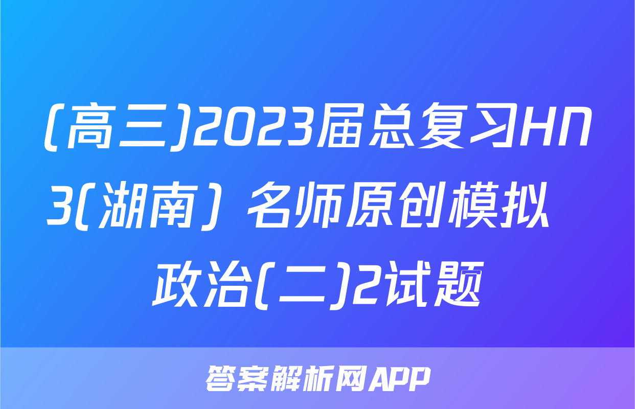 (高三)2023届总复习HN3(湖南) 名师原创模拟  政治(二)2试题
