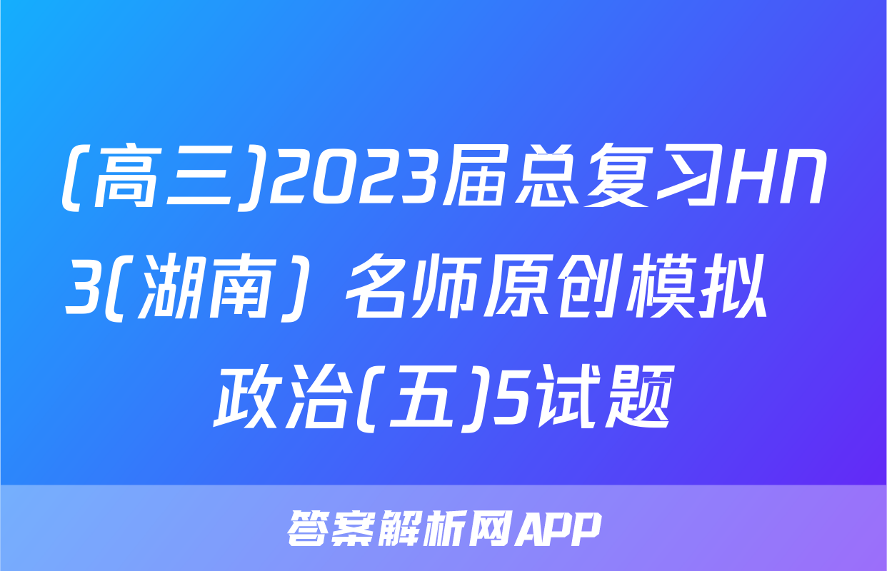 (高三)2023届总复习HN3(湖南) 名师原创模拟  政治(五)5试题