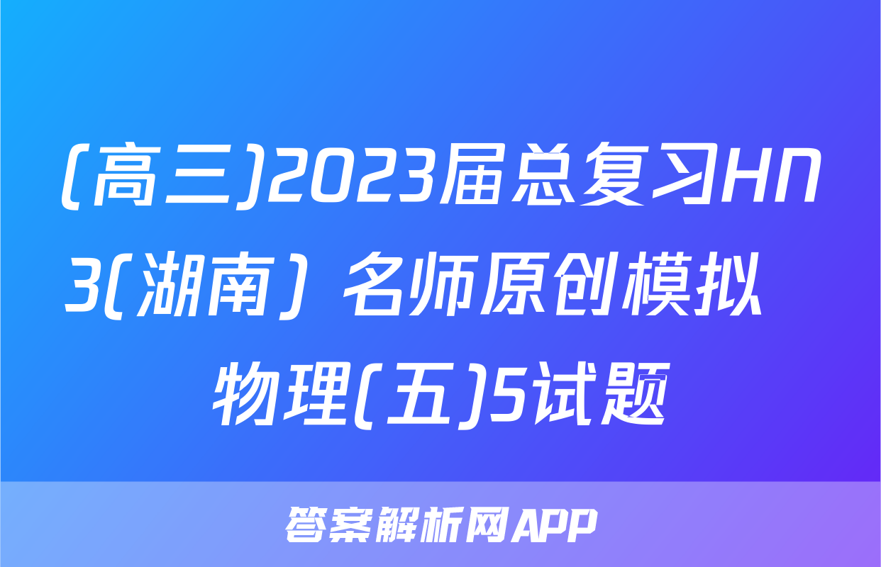 (高三)2023届总复习HN3(湖南) 名师原创模拟  物理(五)5试题