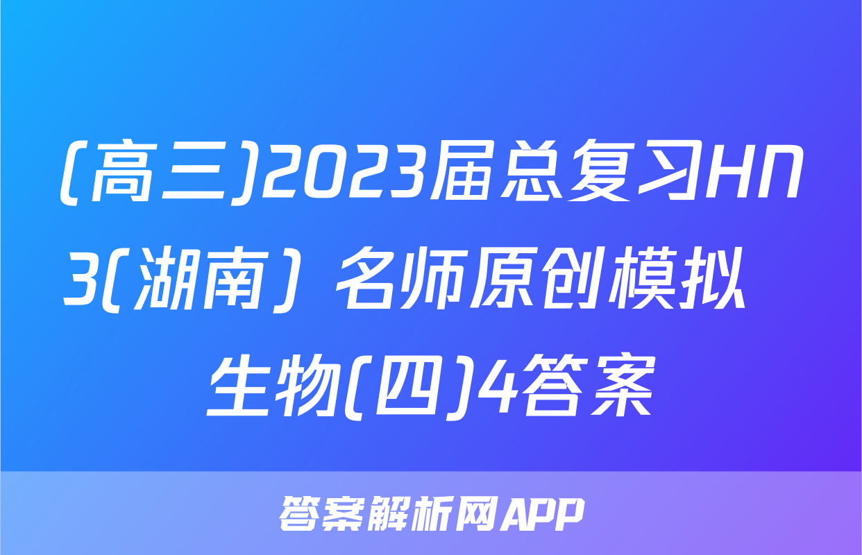 (高三)2023届总复习HN3(湖南) 名师原创模拟  生物(四)4答案