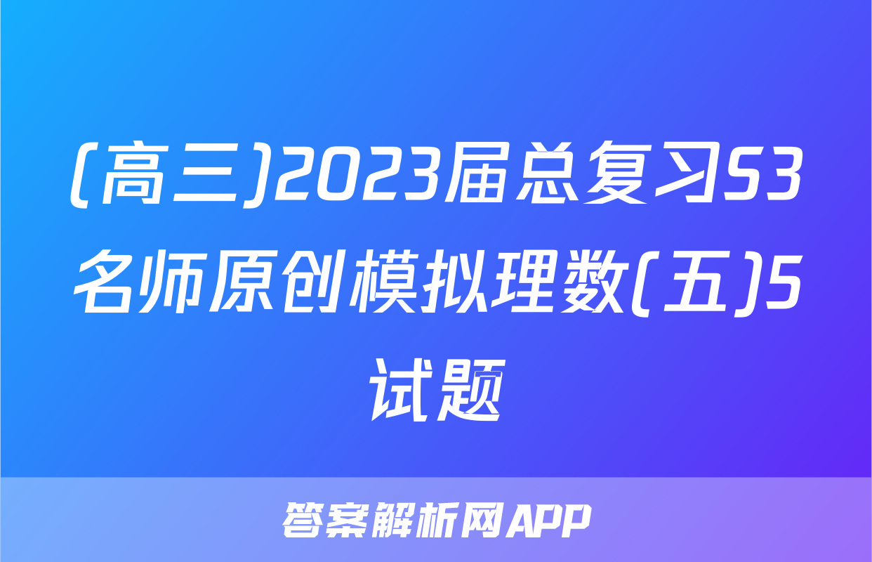 (高三)2023届总复习S3名师原创模拟理数(五)5试题